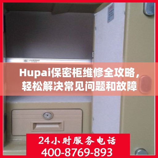 Hupai保密柜维修全攻略，轻松解决常见问题和故障