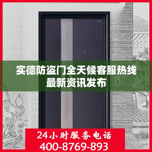 实德防盗门全天候客服热线最新资讯发布