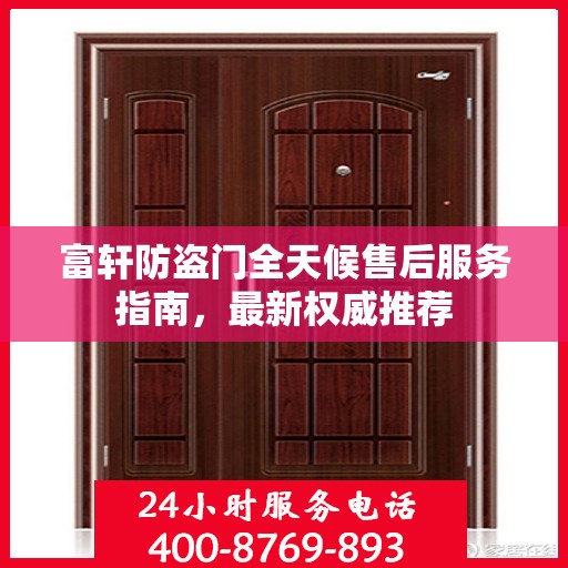 富轩防盗门全天候售后服务指南，最新权威推荐