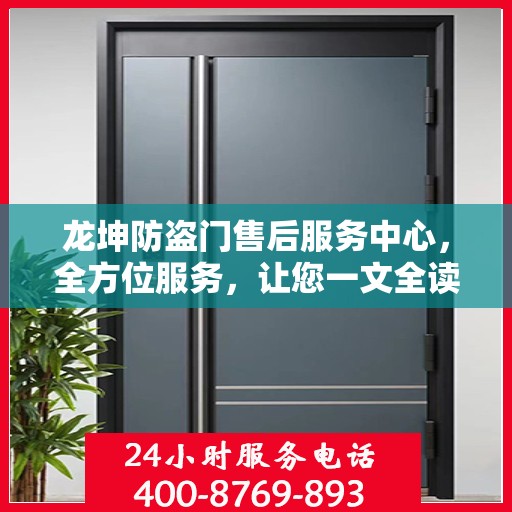 龙坤防盗门售后服务中心，全方位服务，让您一文全读懂