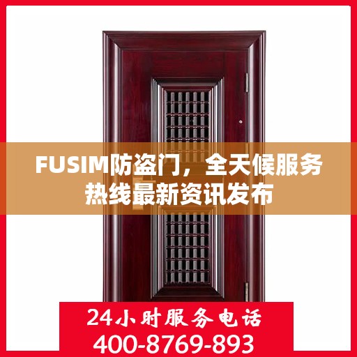 FUSIM防盗门，全天候服务热线最新资讯发布