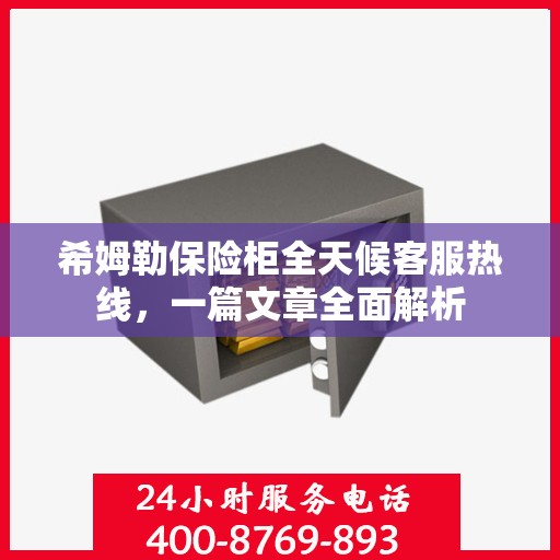希姆勒保险柜全天候客服热线，一篇文章全面解析