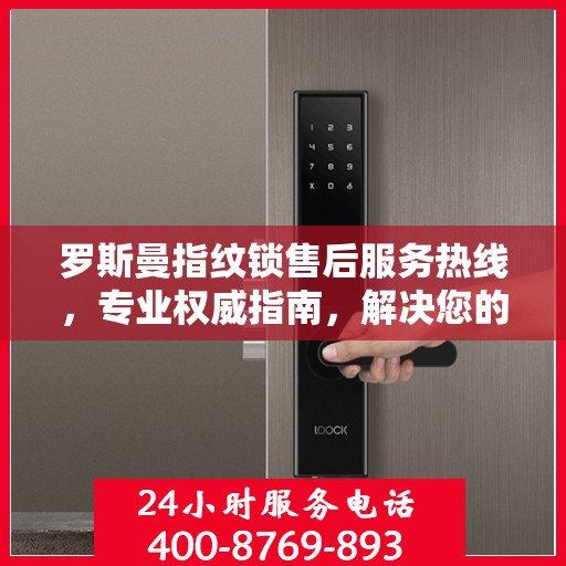 罗斯曼指纹锁售后服务热线，专业权威指南，解决您的锁事无忧！