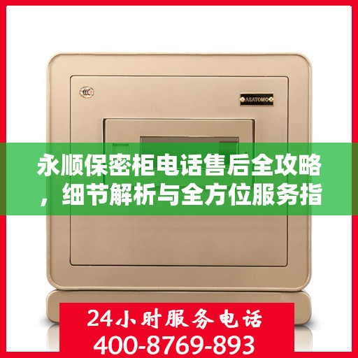 永顺保密柜电话售后全攻略，细节解析与全方位服务指南