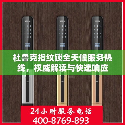 杜鲁克指纹锁全天候服务热线，权威解读与快速响应