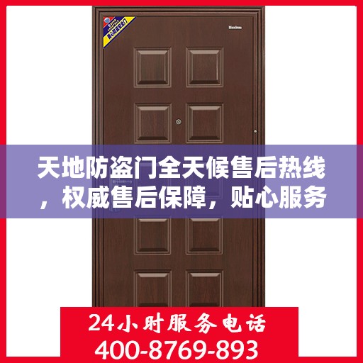 天地防盗门全天候售后热线，权威售后保障，贴心服务不打烊