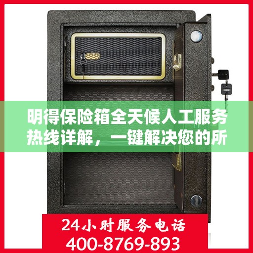 明得保险箱全天候人工服务热线详解，一键解决您的所有疑问