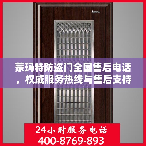 蒙玛特防盗门全国售后电话，权威服务热线与售后支持全攻略