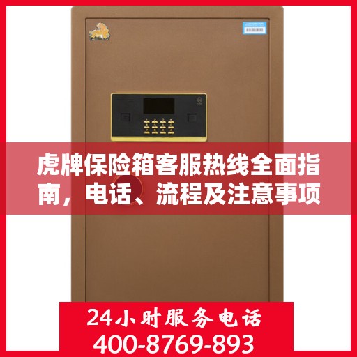 虎牌保险箱客服热线全面指南，电话、流程及注意事项详解