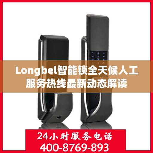 Longbel智能锁全天候人工服务热线最新动态解读