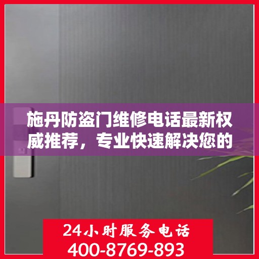 施丹防盗门维修电话最新权威推荐，专业快速解决您的维修需求