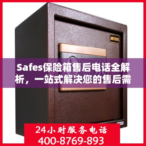 Safes保险箱售后电话全解析，一站式解决您的售后需求