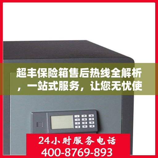 超丰保险箱售后热线全解析，一站式服务，让您无忧使用保险箱！