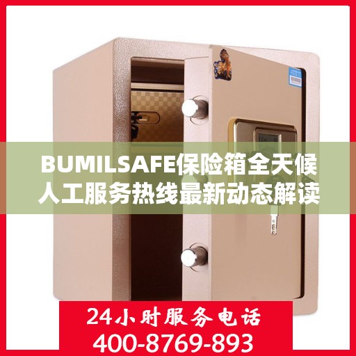 BUMILSAFE保险箱全天候人工服务热线最新动态解读