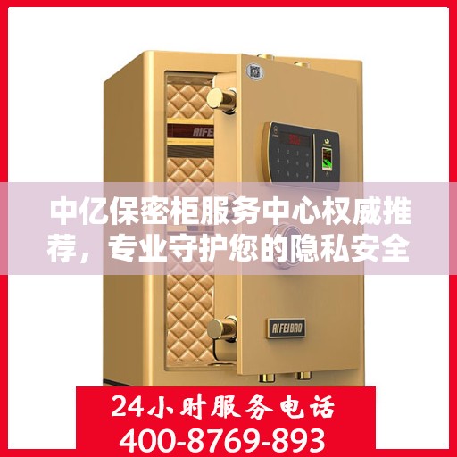 中亿保密柜服务中心权威推荐，专业守护您的隐私安全