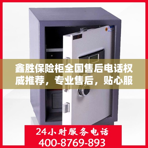 鑫胜保险柜全国售后电话权威推荐，专业售后，贴心服务！