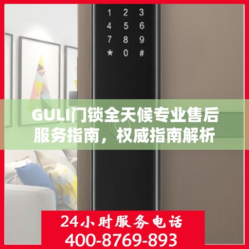 GULI门锁全天候专业售后服务指南，权威指南解析
