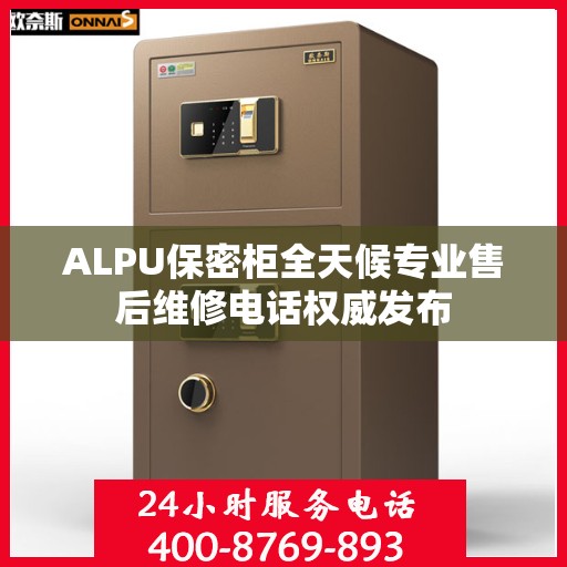 ALPU保密柜全天候专业售后维修电话权威发布