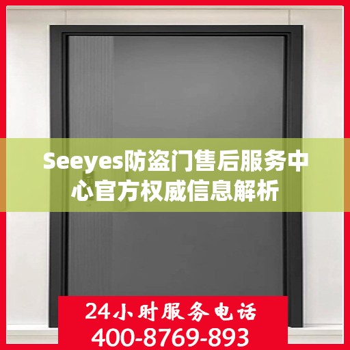 Seeyes防盗门售后服务中心官方权威信息解析