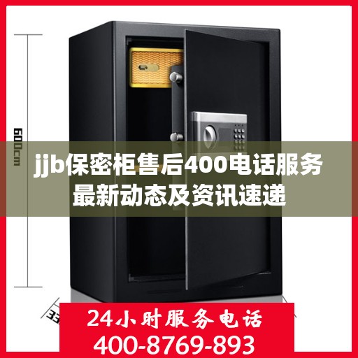 jjb保密柜售后400电话服务最新动态及资讯速递