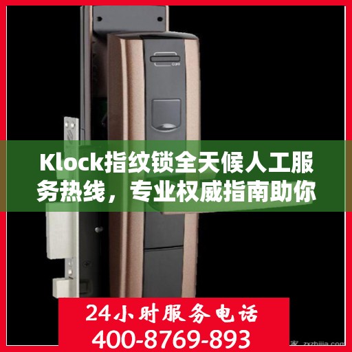 Klock指纹锁全天候人工服务热线，专业权威指南助你无忧使用锁具
