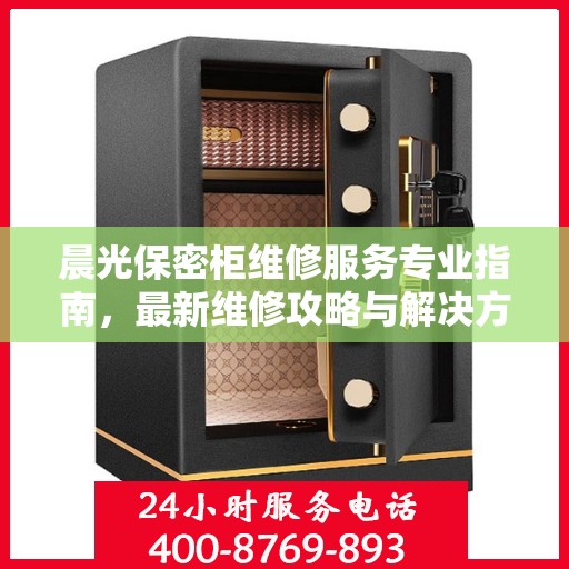 晨光保密柜维修服务专业指南，最新维修攻略与解决方案