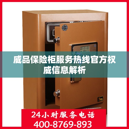 威品保险柜服务热线官方权威信息解析