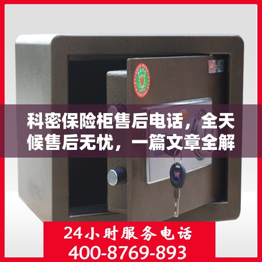 科密保险柜售后电话，全天候售后无忧，一篇文章全解析