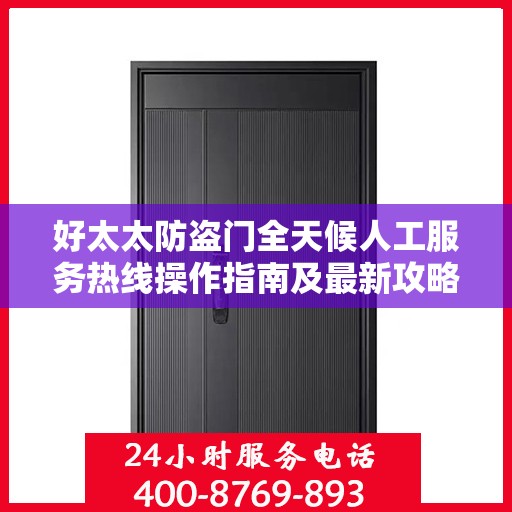 好太太防盗门全天候人工服务热线操作指南及最新攻略