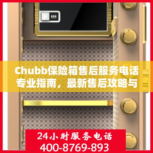Chubb保险箱售后服务电话专业指南，最新售后攻略与联系方式