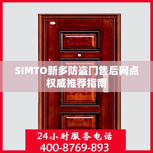 SIMTO新多防盗门售后网点权威推荐指南