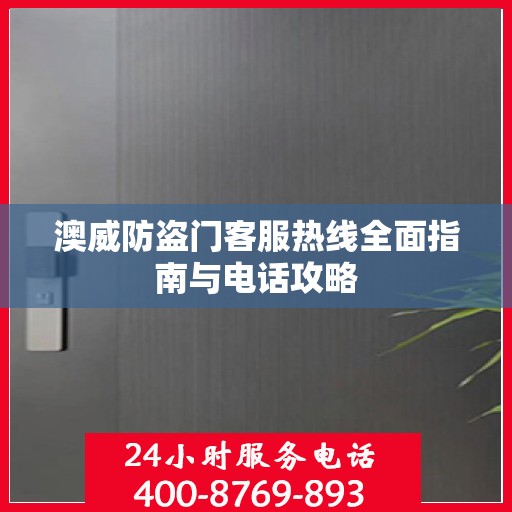 澳威防盗门客服热线全面指南与电话攻略