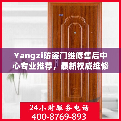 Yangzi防盗门维修售后中心专业推荐，最新权威维修指南