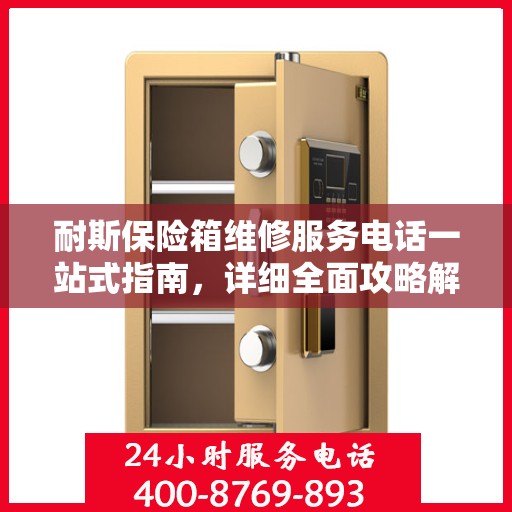 耐斯保险箱维修服务电话一站式指南，详细全面攻略解析