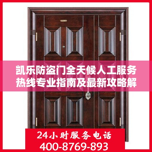 凯乐防盗门全天候人工服务热线专业指南及最新攻略解析