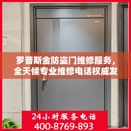 罗普斯金防盗门维修服务，全天候专业维修电话权威发布