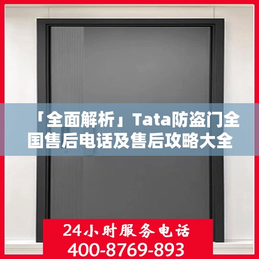 「全面解析」Tata防盗门全国售后电话及售后攻略大全