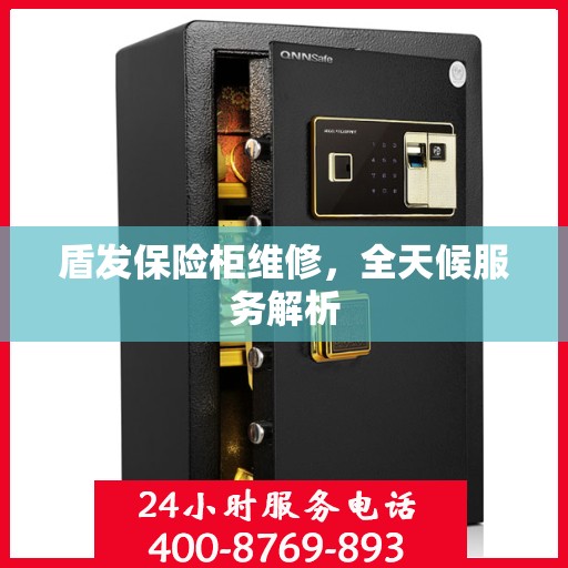 盾发保险柜维修，全天候服务解析