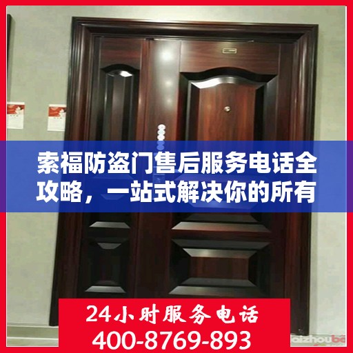 索福防盗门售后服务电话全攻略，一站式解决你的所有疑问