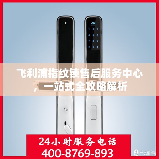 飞利浦指纹锁售后服务中心，一站式全攻略解析