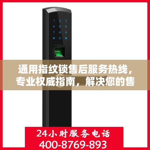 通用指纹锁售后服务热线，专业权威指南，解决您的售后之忧