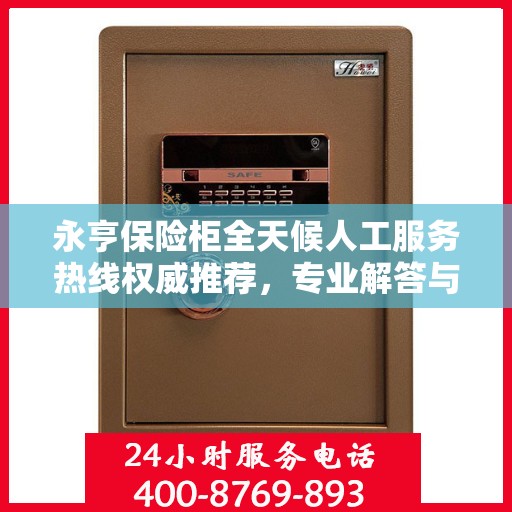 永亨保险柜全天候人工服务热线权威推荐，专业解答与快速响应