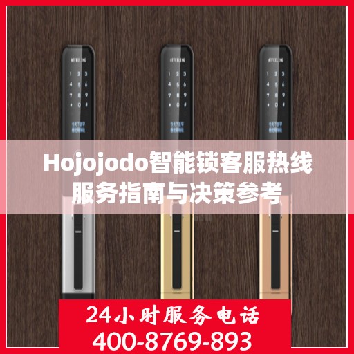 Hojojodo智能锁客服热线服务指南与决策参考