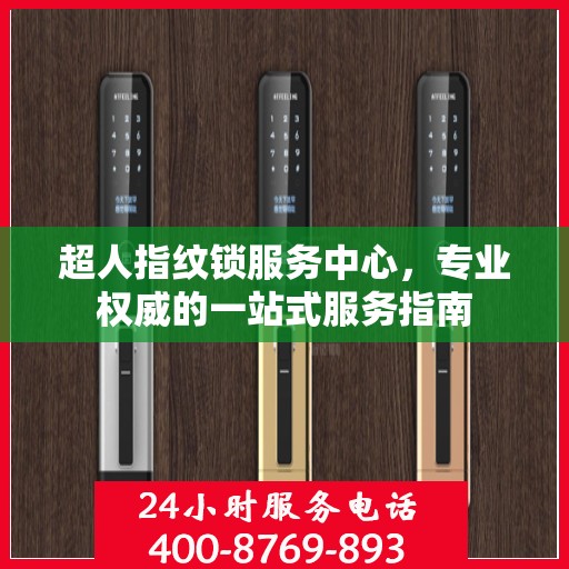 超人指纹锁服务中心，专业权威的一站式服务指南