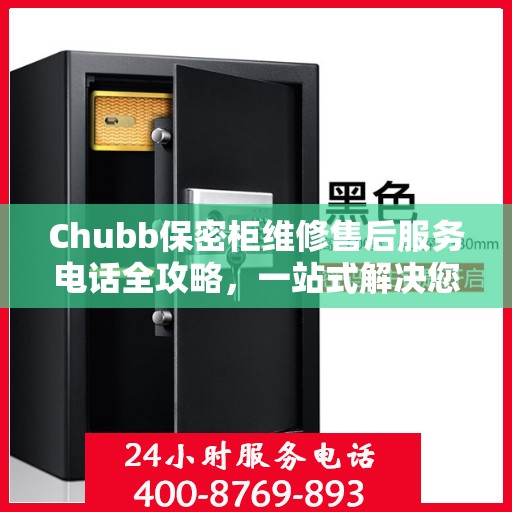 Chubb保密柜维修售后服务电话全攻略，一站式解决您的维修烦恼