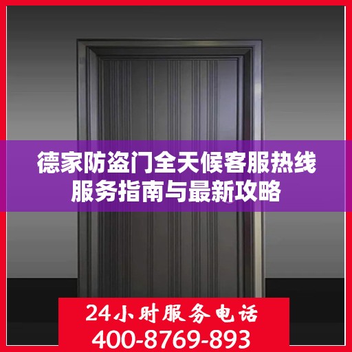 德家防盗门全天候客服热线服务指南与最新攻略