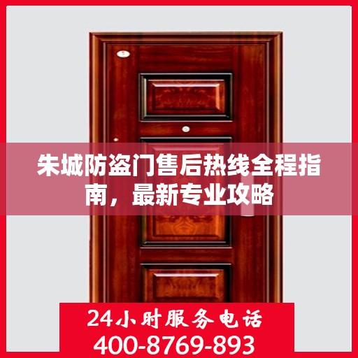 朱城防盗门售后热线全程指南，最新专业攻略