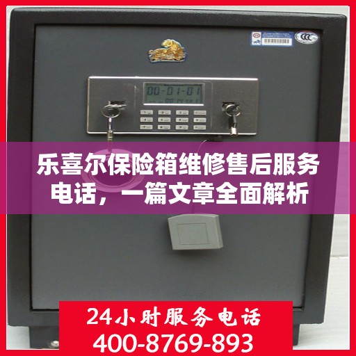 乐喜尔保险箱维修售后服务电话，一篇文章全面解析
