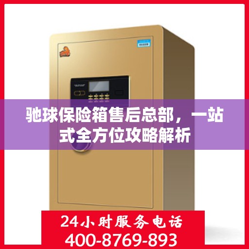 驰球保险箱售后总部，一站式全方位攻略解析