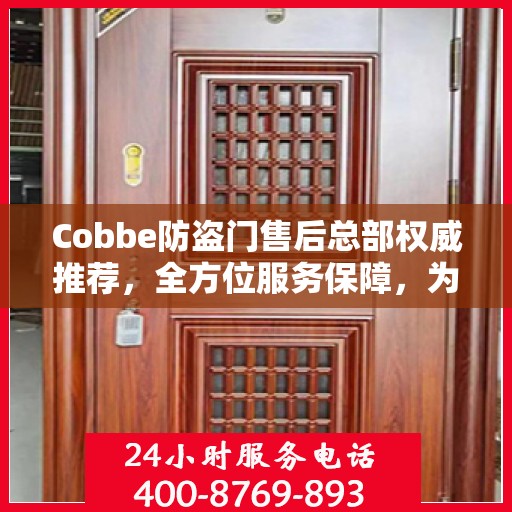Cobbe防盗门售后总部权威推荐，全方位服务保障，为您的安全保驾护航